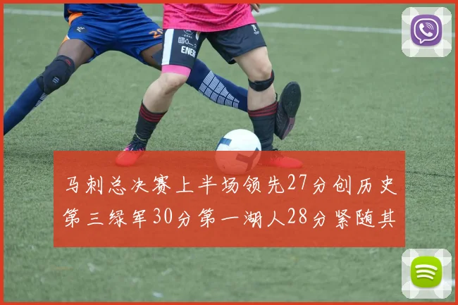 马刺总决赛上半场领先27分创历史第三绿军30分第一湖人28分紧随其后