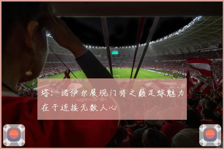 塔：诺伊尔展现门将之巅足球魅力在于连接无数人心