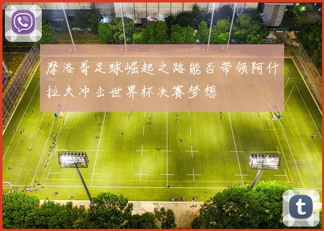 摩洛哥足球崛起之路能否带领阿什拉夫冲击世界杯决赛梦想