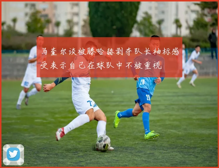 马奎尔谈被滕哈赫剥夺队长袖标感受表示自己在球队中不被重视