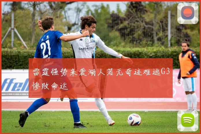 雷霆强势来袭湖人若无奇迹难逃G3惨败命运