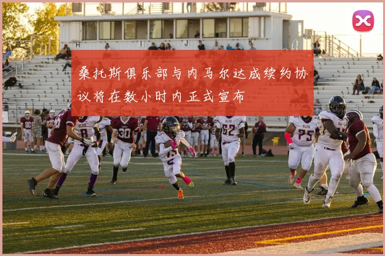 桑托斯俱乐部与内马尔达成续约协议将在数小时内正式宣布