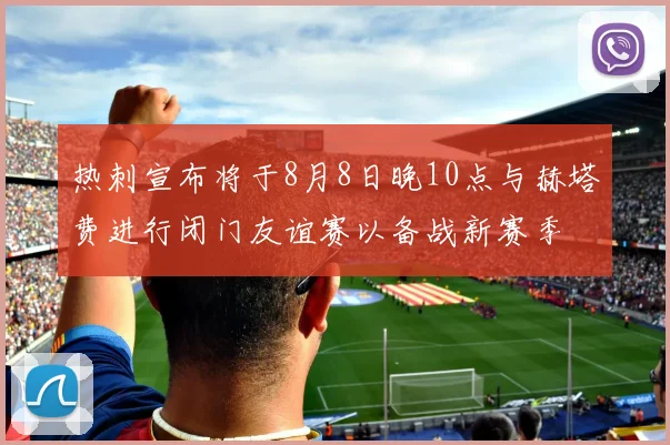 热刺宣布将于8月8日晚10点与赫塔费进行闭门友谊赛以备战新赛季