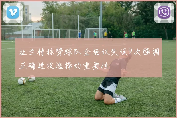 杜兰特称赞球队全场仅失误9次强调正确进攻选择的重要性
