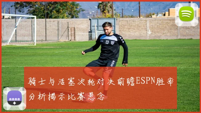 骑士与活塞次轮对决前瞻ESPN胜率分析揭示比赛悬念